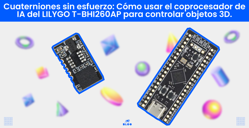 Cuaterniones sin esfuerzo: Cómo usar el coprocesador de IA del LILYGO T-BHI260AP para controlar objetos 3D.